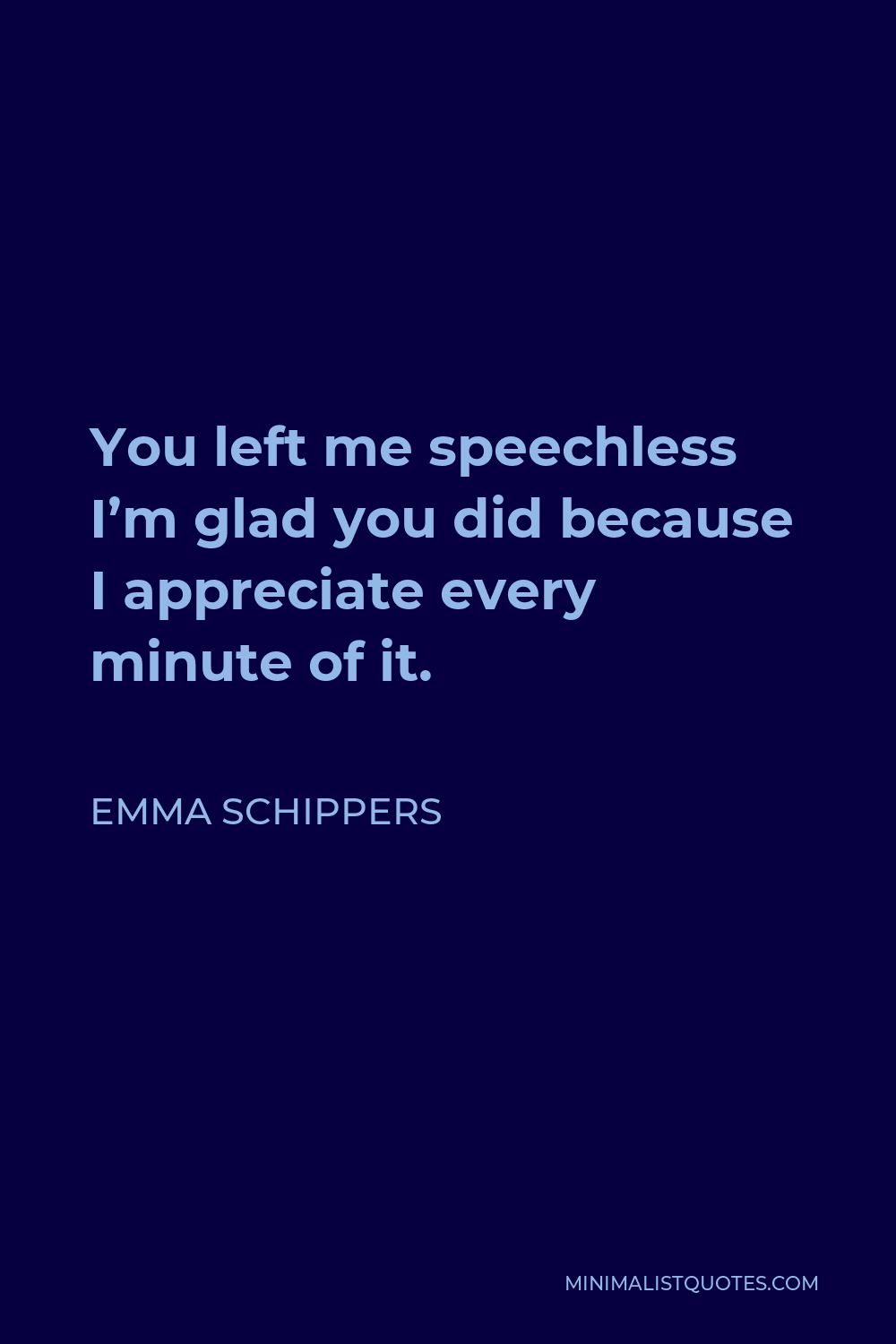 Emma Schippers Quote You Left Me Speechless I M Glad You Did Because I Appreciate Every Minute Of It