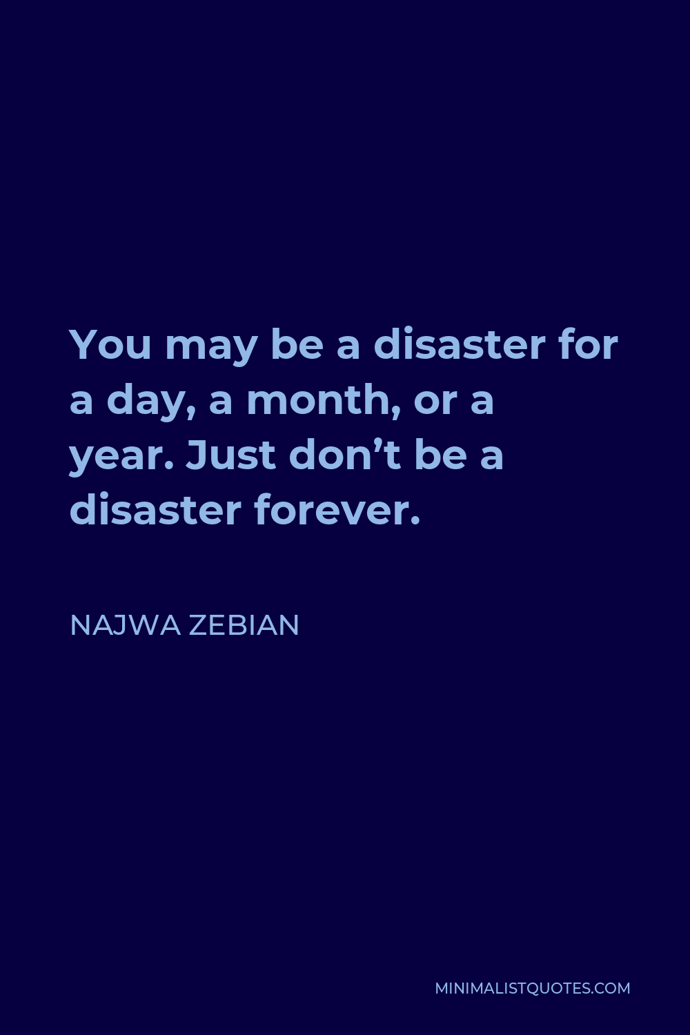 Najwa Zebian Quote - You may be a disaster for a day, a month, or a year. Just don’t be a disaster forever.