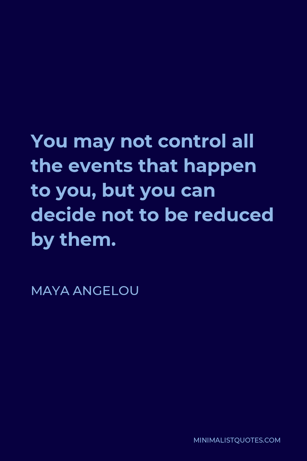 Maya Angelou Quote: You may not control all the events that happen to ...