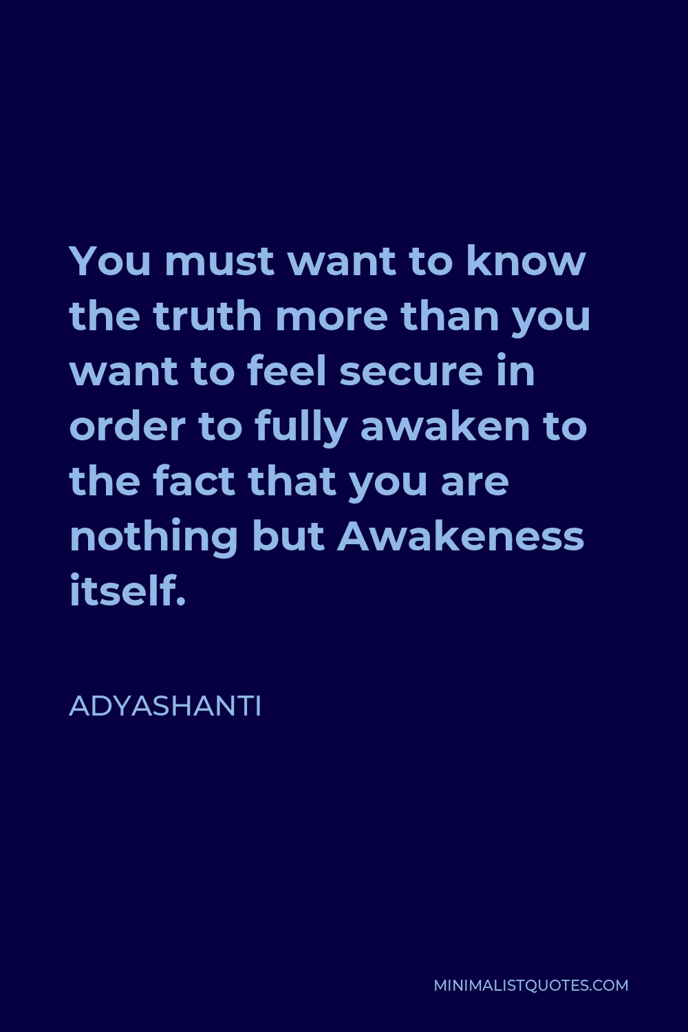 Adyashanti Quote - You must want to know the truth more than you want to feel secure in order to fully awaken to the fact that you are nothing but Awakeness itself.