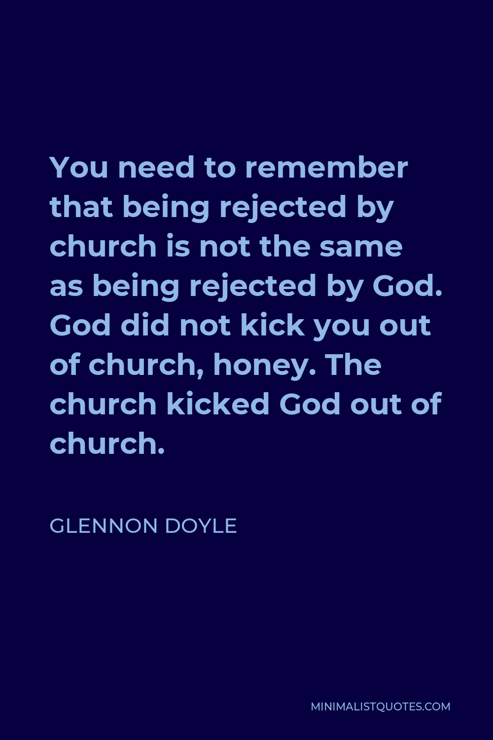 Glennon Doyle Quote - You need to remember that being rejected by church is not the same as being rejected by God. God did not kick you out of church, honey. The church kicked God out of church.