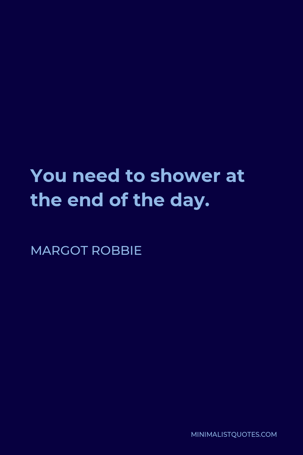 Margot Robbie Quote - You need to shower at the end of the day.