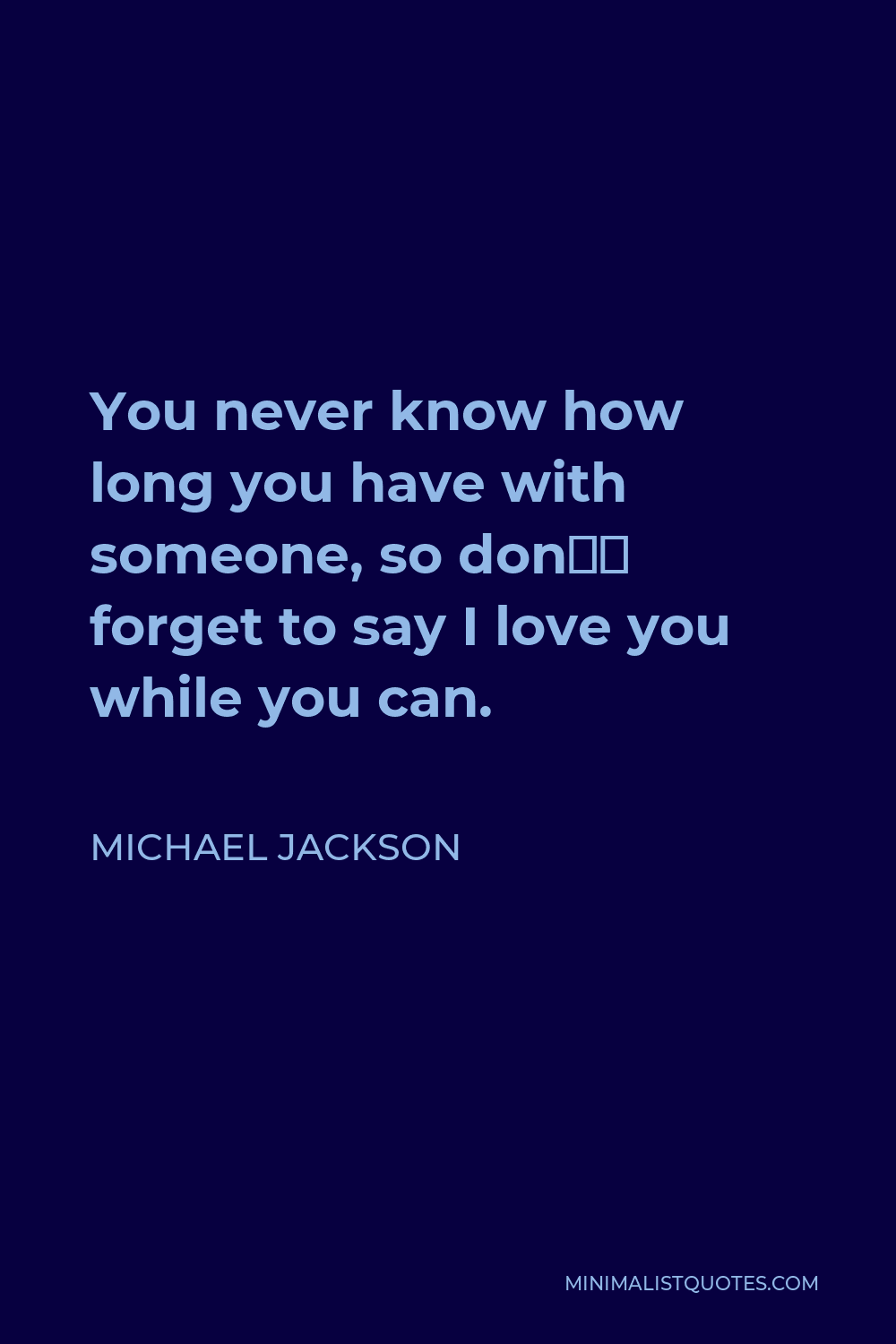 Michael Jackson Quote - You never know how long you have with someone, so don’t forget to say I love you while you can.