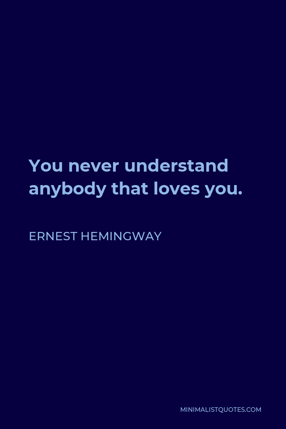 Ernest Hemingway Quote - You never understand anybody that loves you.
