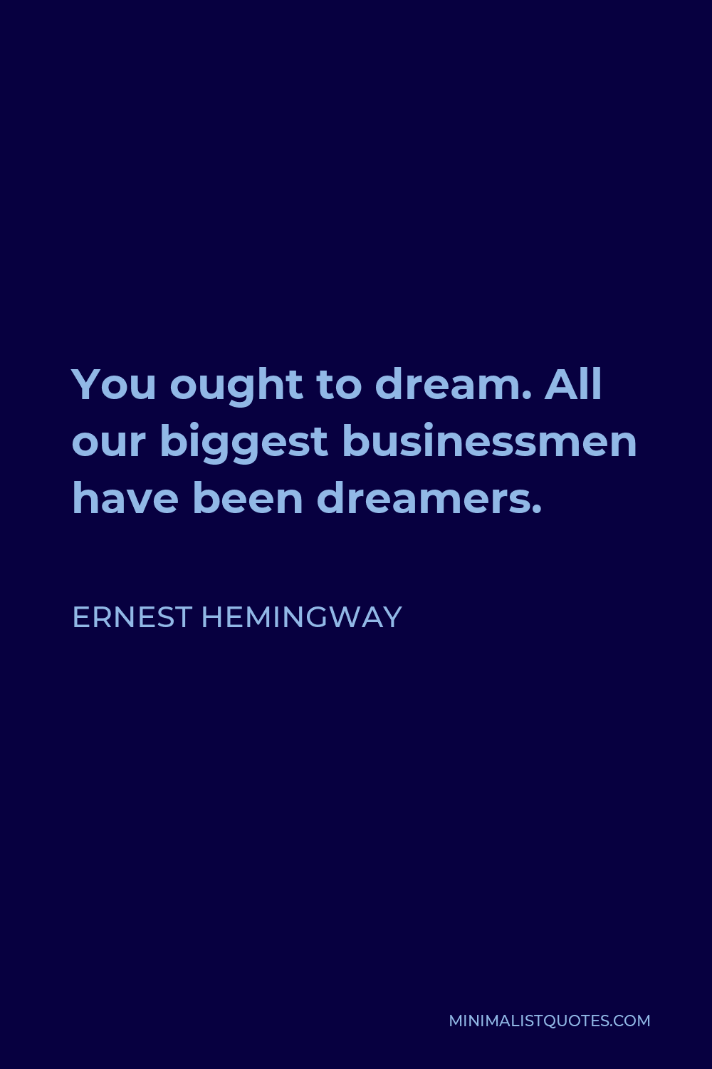 Ernest Hemingway Quote - You ought to dream. All our biggest businessmen have been dreamers.