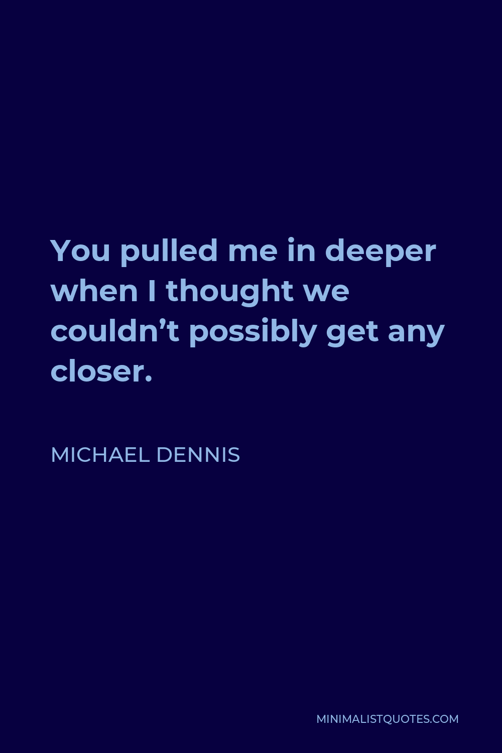 Michael Dennis Quote - You pulled me in deeper when I thought we couldn’t possibly get any closer.