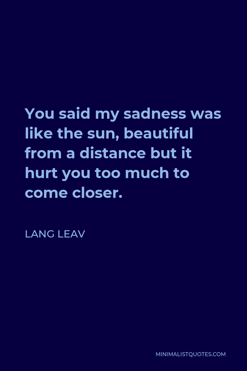 Lang Leav Quote - You said my sadness was like the sun, beautiful from a distance but it hurt you too much to come closer.