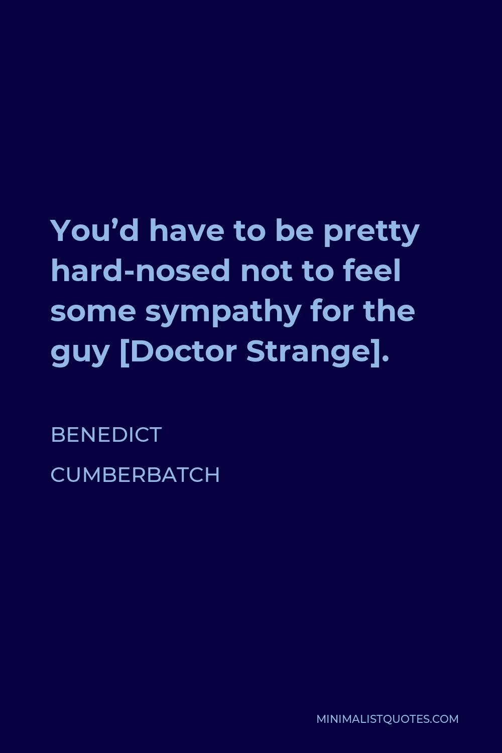 Benedict Cumberbatch Quote - You’d have to be pretty hard-nosed not to feel some sympathy for the guy [Doctor Strange].