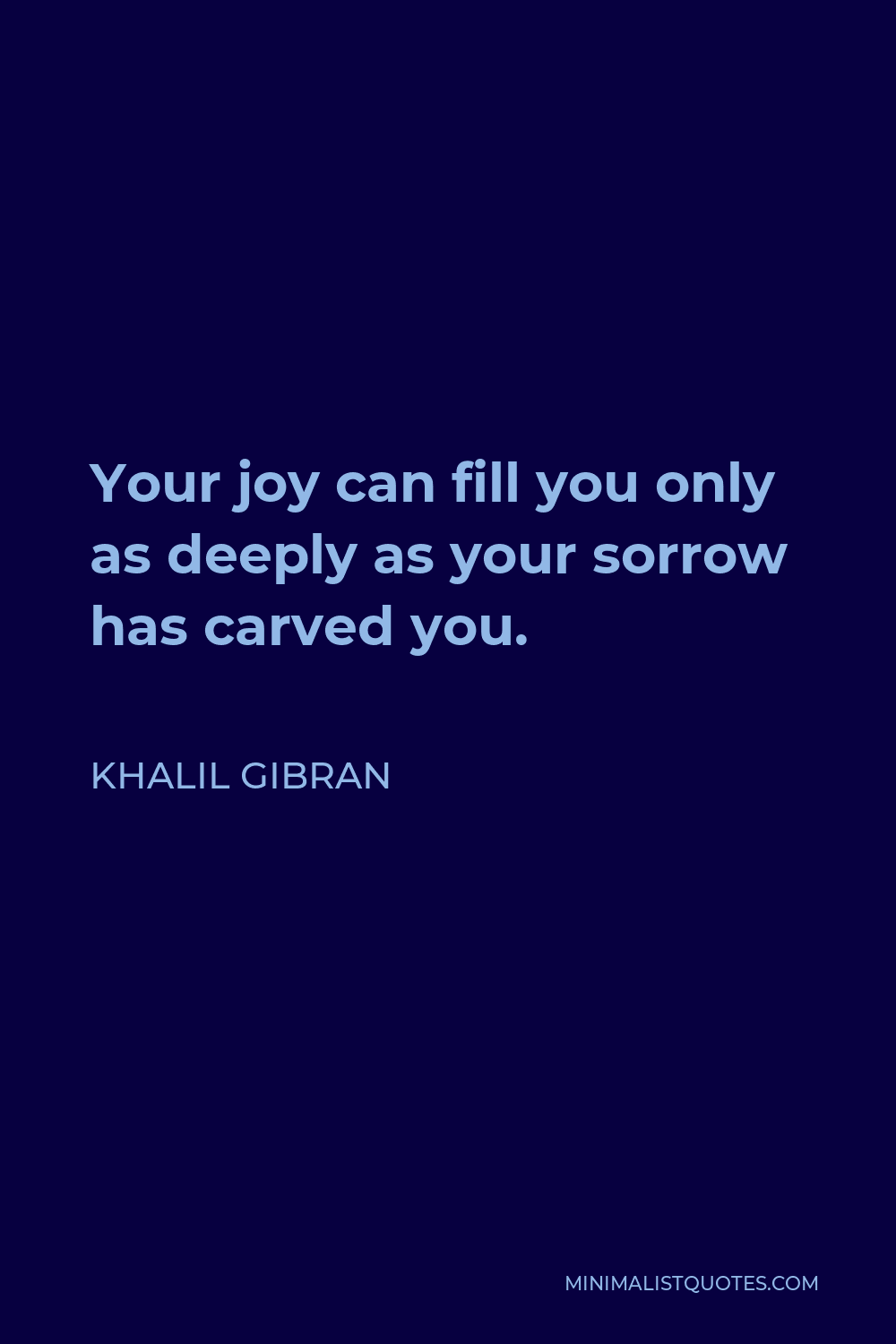 Khalil Gibran Quote - Your joy can fill you only as deeply as your sorrow has carved you.