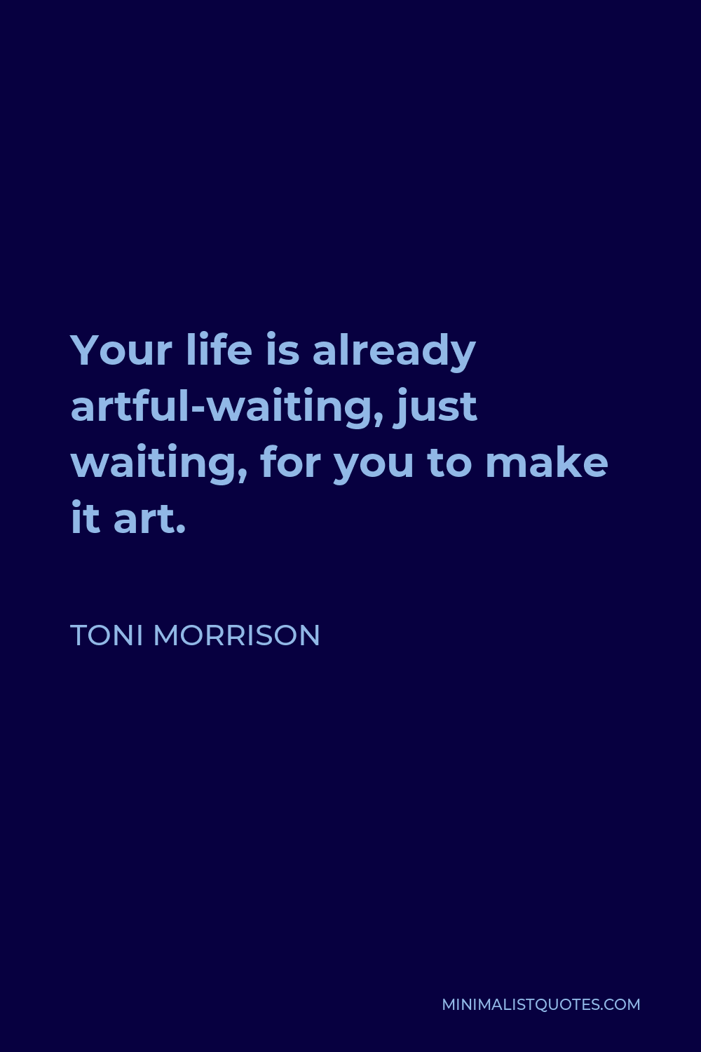 Toni Morrison Quote - Your life is already artful-waiting, just waiting, for you to make it art.