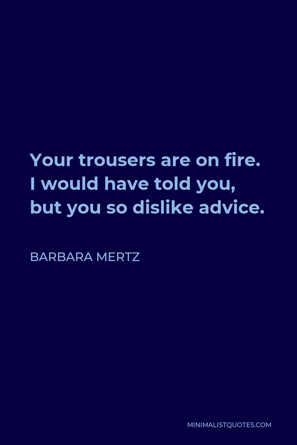 Barbara Mertz Quote - Your trousers are on fire. I would have told you, but you so dislike advice.
