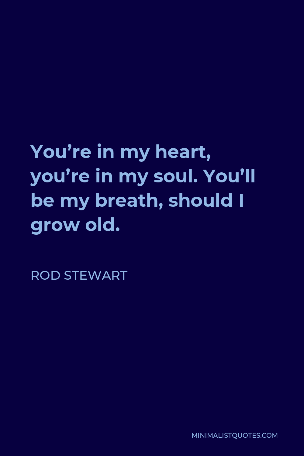 Rod Stewart Quote - You’re in my heart, you’re in my soul. You’ll be my breath, should I grow old.