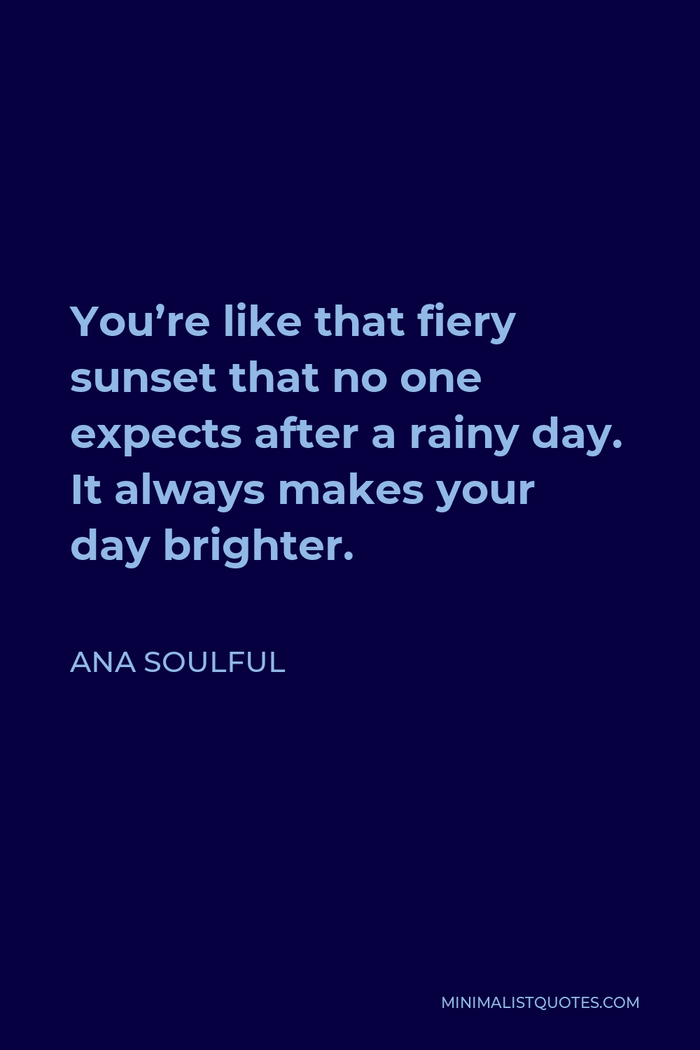 Ana Soulful Quote - You’re like that fiery sunset that no one expects after a rainy day. It always makes your day brighter.