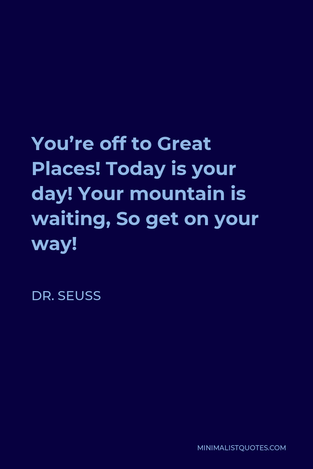 Dr. Seuss Quote - You’re off to Great Places! Today is your day! Your mountain is waiting, So get on your way!