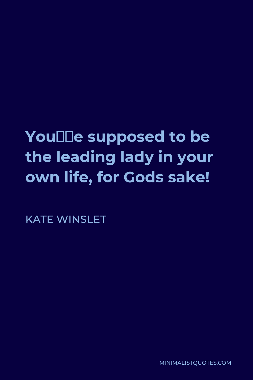 Kate Winslet Quote - You’re supposed to be the leading lady in your own life, for Gods sake!