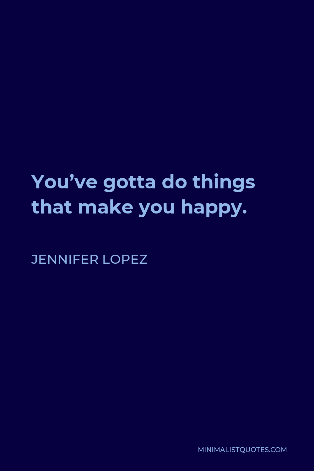 Jennifer Lopez Quote - You’ve gotta do things that make you happy. As women, we tend to give away a lot. We take care of a lot of people, and we can’t forget to take care of ourselves.