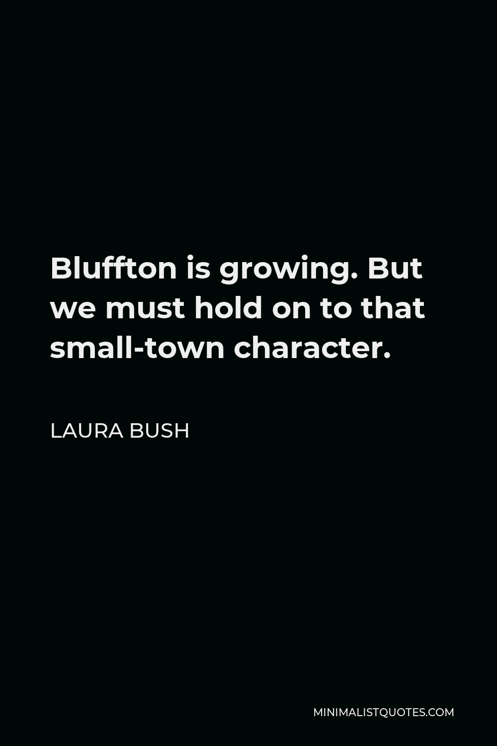 Laura Bush Quote - Bluffton is growing. But we must hold on to that small-town character.