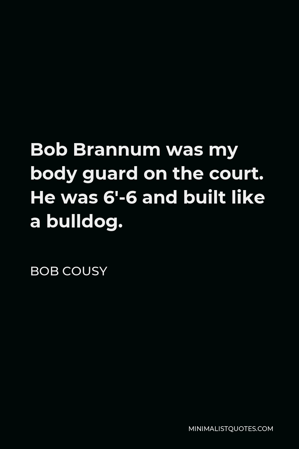 Bob Cousy Quote - Bob Brannum was my body guard on the court. He was 6′-6 and built like a bulldog.