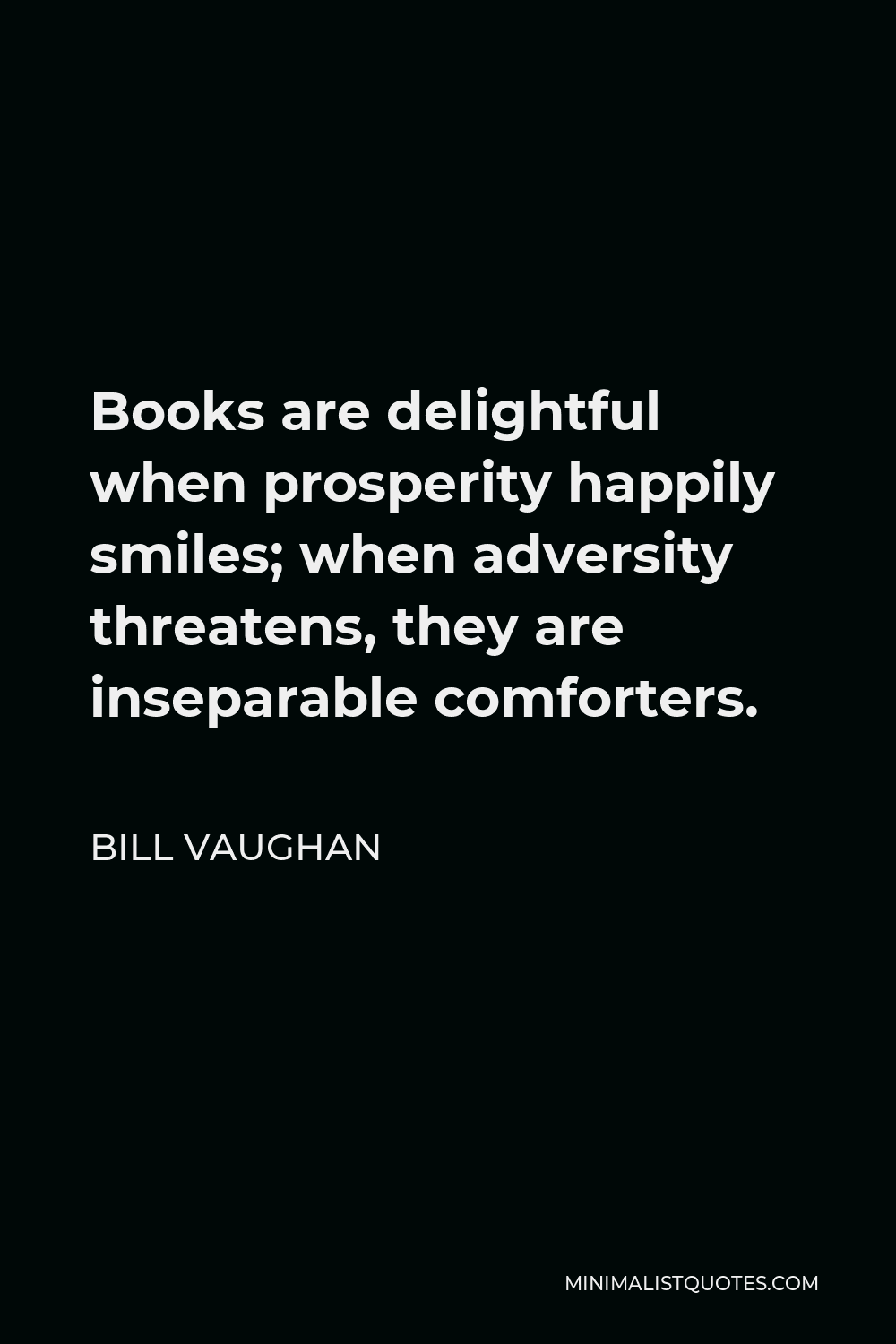 Bill Vaughan Quote - Books are delightful when prosperity happily smiles; when adversity threatens, they are inseparable comforters.