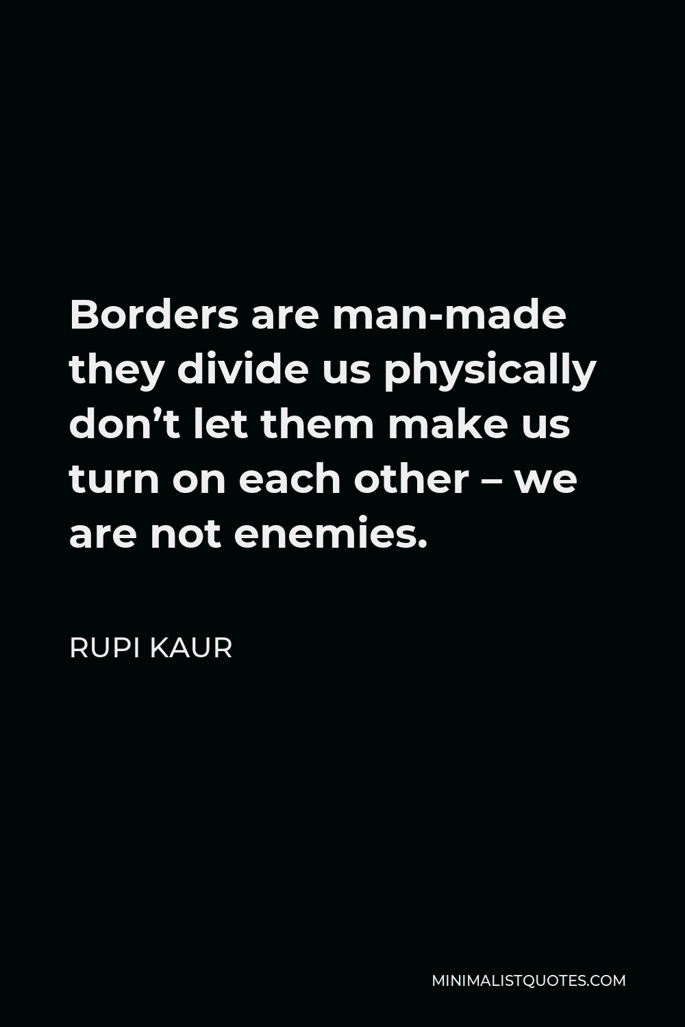 Rupi Kaur Quote - Borders are man-made they divide us physically don’t let them make us turn on each other – we are not enemies.