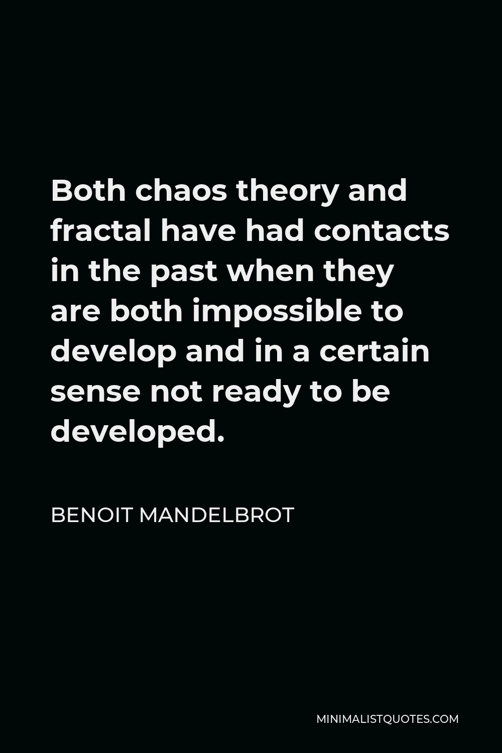 Benoit Mandelbrot Quote - Both chaos theory and fractal have had contacts in the past when they are both impossible to develop and in a certain sense not ready to be developed.
