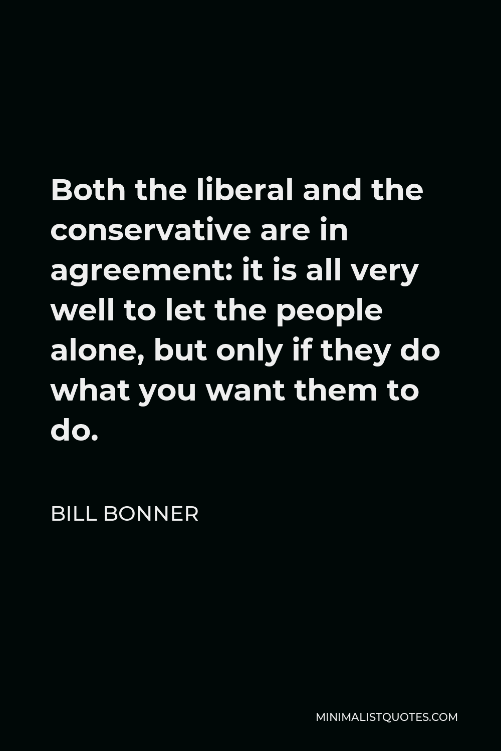 Bill Bonner Quote - Both the liberal and the conservative are in agreement: it is all very well to let the people alone, but only if they do what you want them to do.