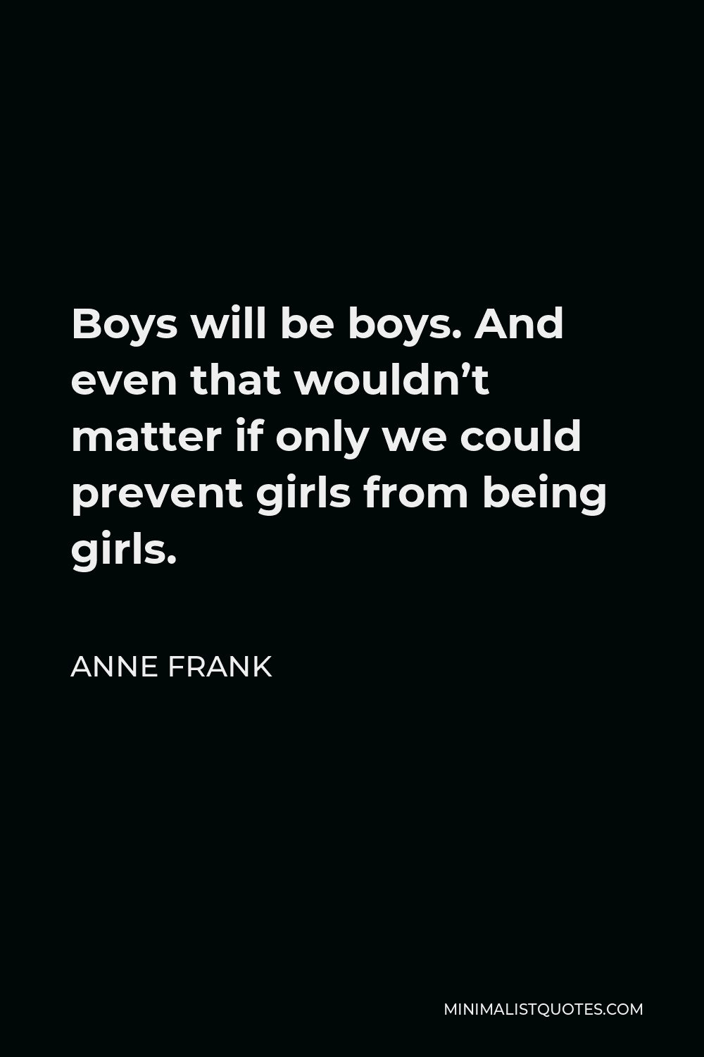 Anne Frank Quote: Boys Will Be Boys. And Even That Wouldn't Matter If Only We Could Prevent Girls From Being Girls.