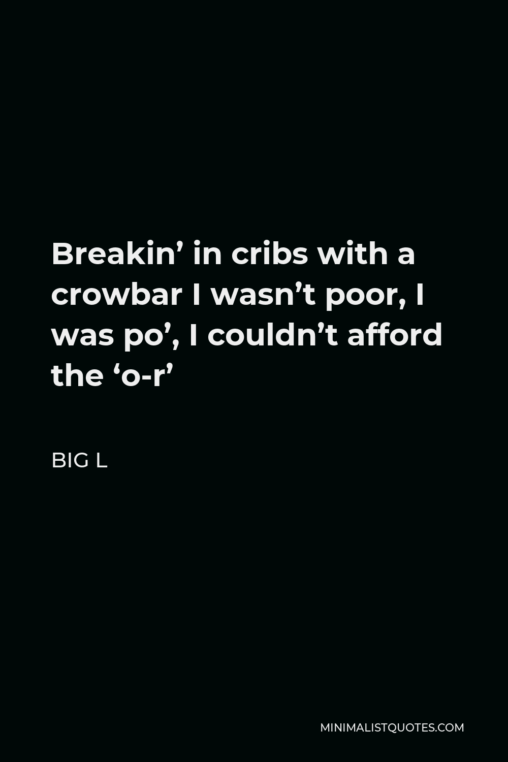 Big L Quote - Breakin’ in cribs with a crowbar I wasn’t poor, I was po’, I couldn’t afford the ‘o-r’