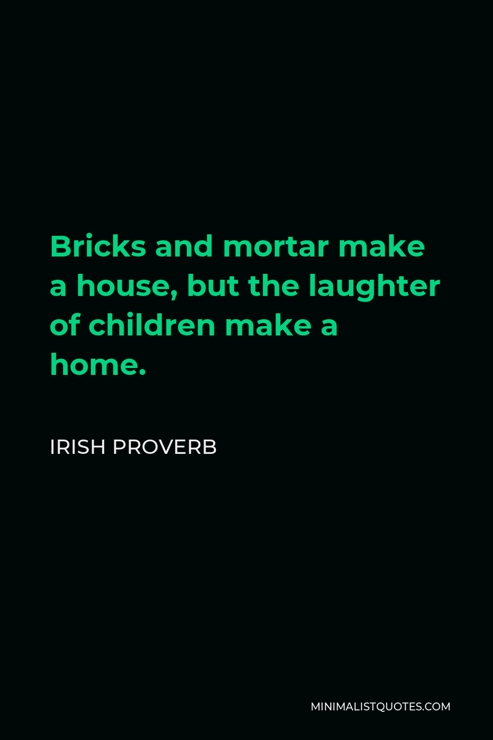 Irish Proverb Quote - Bricks and mortar make a house, but the laughter of children make a home.