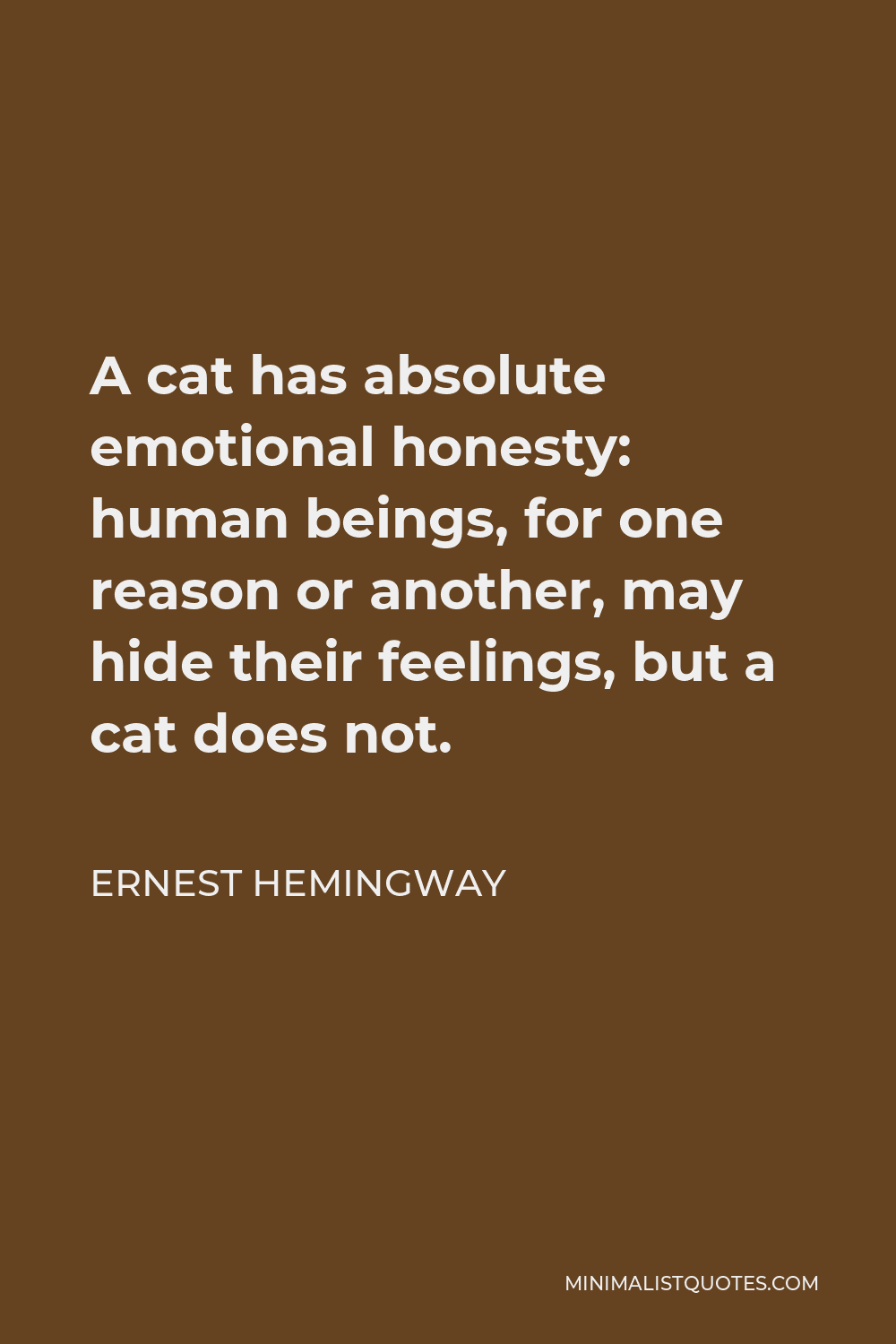 Ernest Hemingway Quote - A cat has absolute emotional honesty: human beings, for one reason or another, may hide their feelings, but a cat does not.
