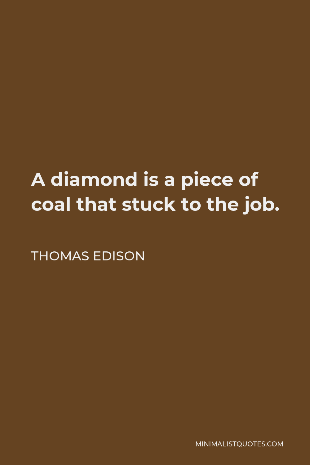 Thomas Edison Quote - A diamond is a piece of coal that stuck to the job.