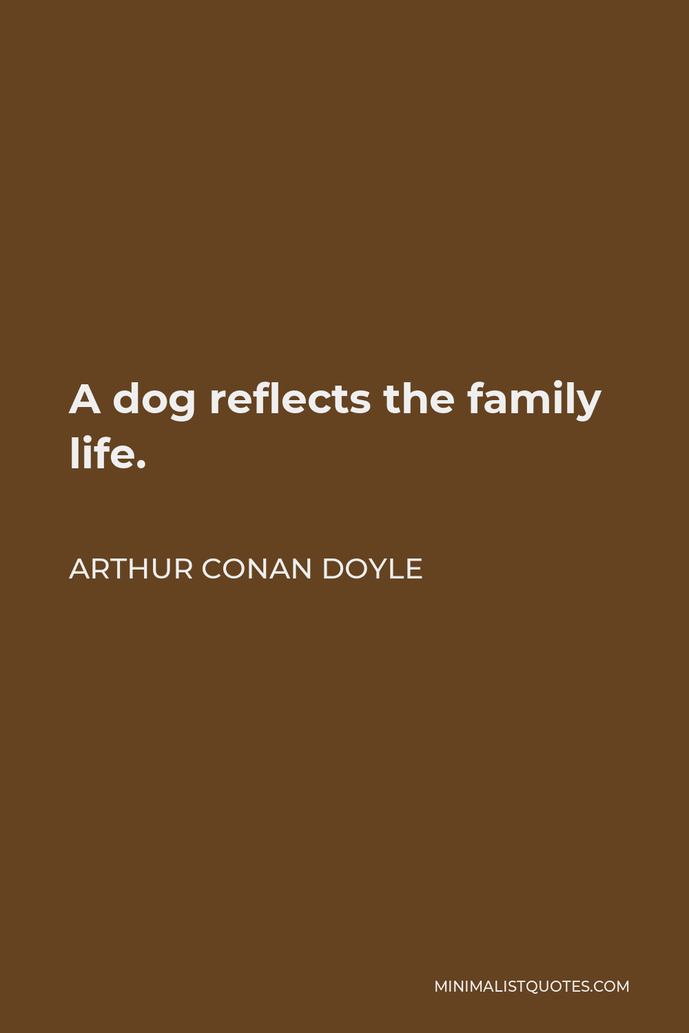 Arthur Conan Doyle Quote - A dog reflects the family life.