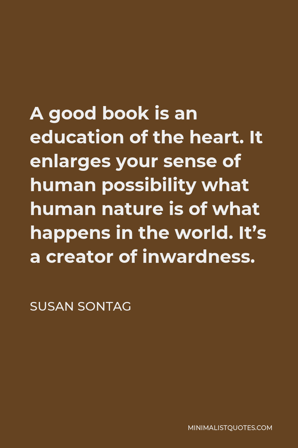 Susan Sontag Quote - A good book is an education of the heart. It enlarges your sense of human possibility what human nature is of what happens in the world. It’s a creator of inwardness.
