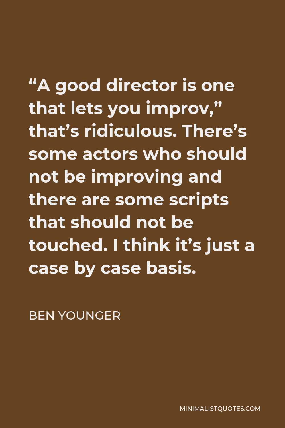 Ben Younger Quote - “A good director is one that lets you improv,” that’s ridiculous. There’s some actors who should not be improving and there are some scripts that should not be touched. I think it’s just a case by case basis.