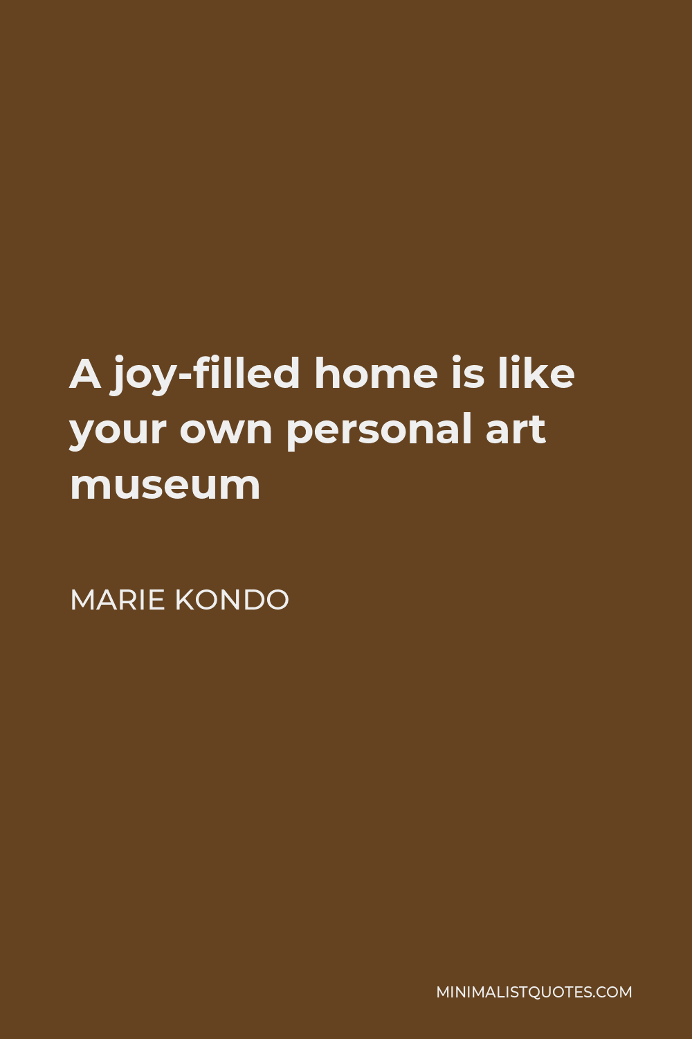 Marie Kondo Quote - A joy-filled home is like your own personal art museum