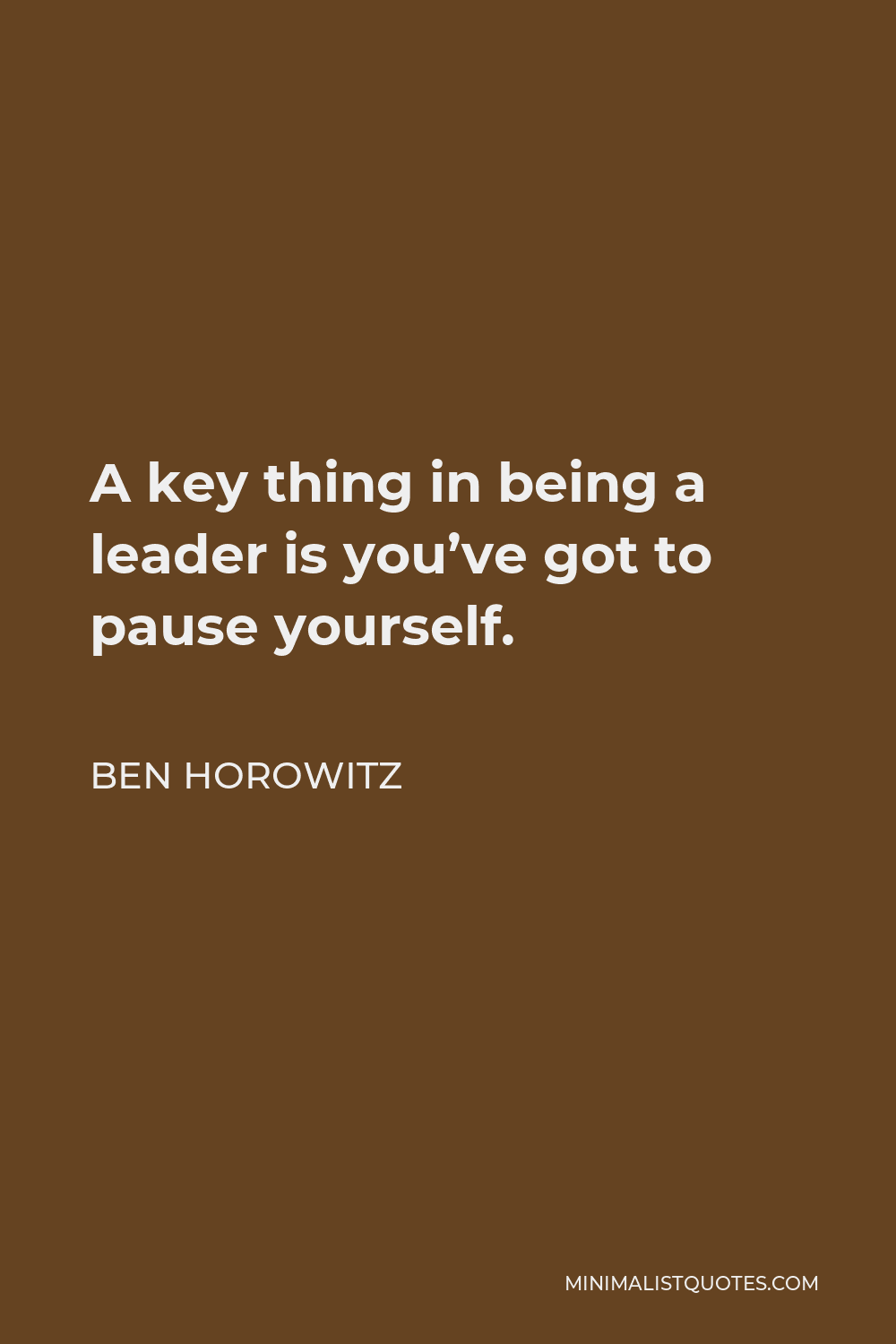 Ben Horowitz Quote - A key thing in being a leader is you’ve got to pause yourself.