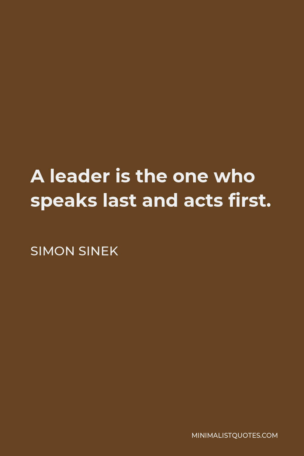 Simon Sinek Quote - A leader is the one who speaks last and acts first.