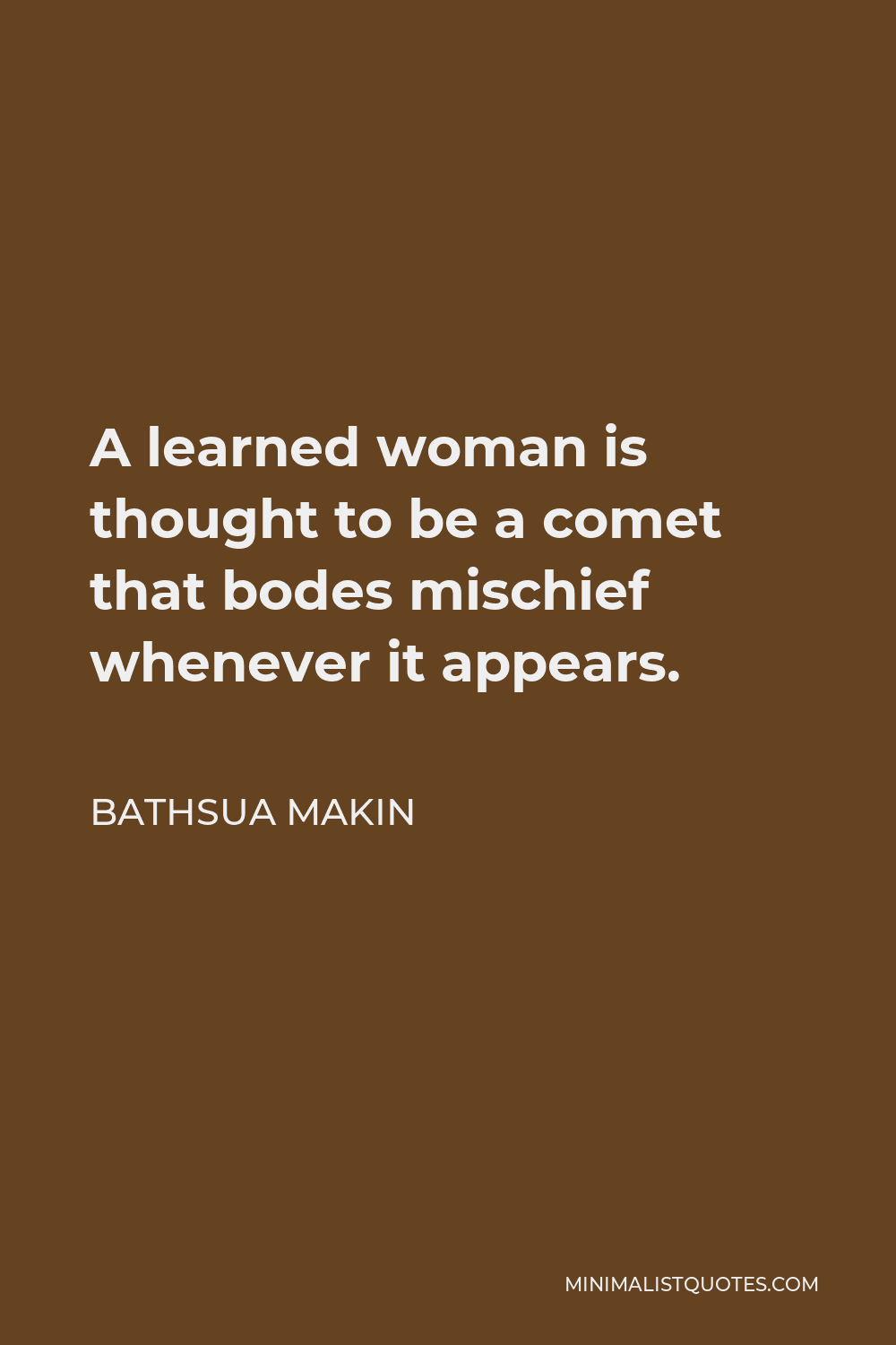 Bathsua Makin Quote - A learned woman is thought to be a comet that bodes mischief whenever it appears.