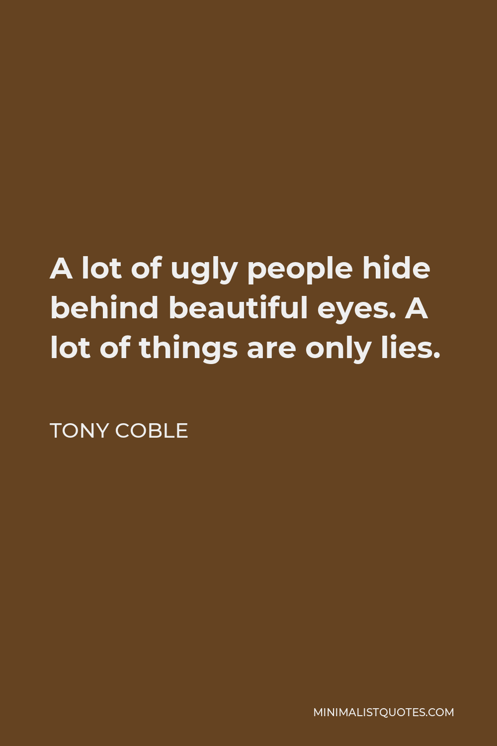Tony Coble Quote - A lot of ugly people hide behind beautiful eyes. A lot of things are only lies.