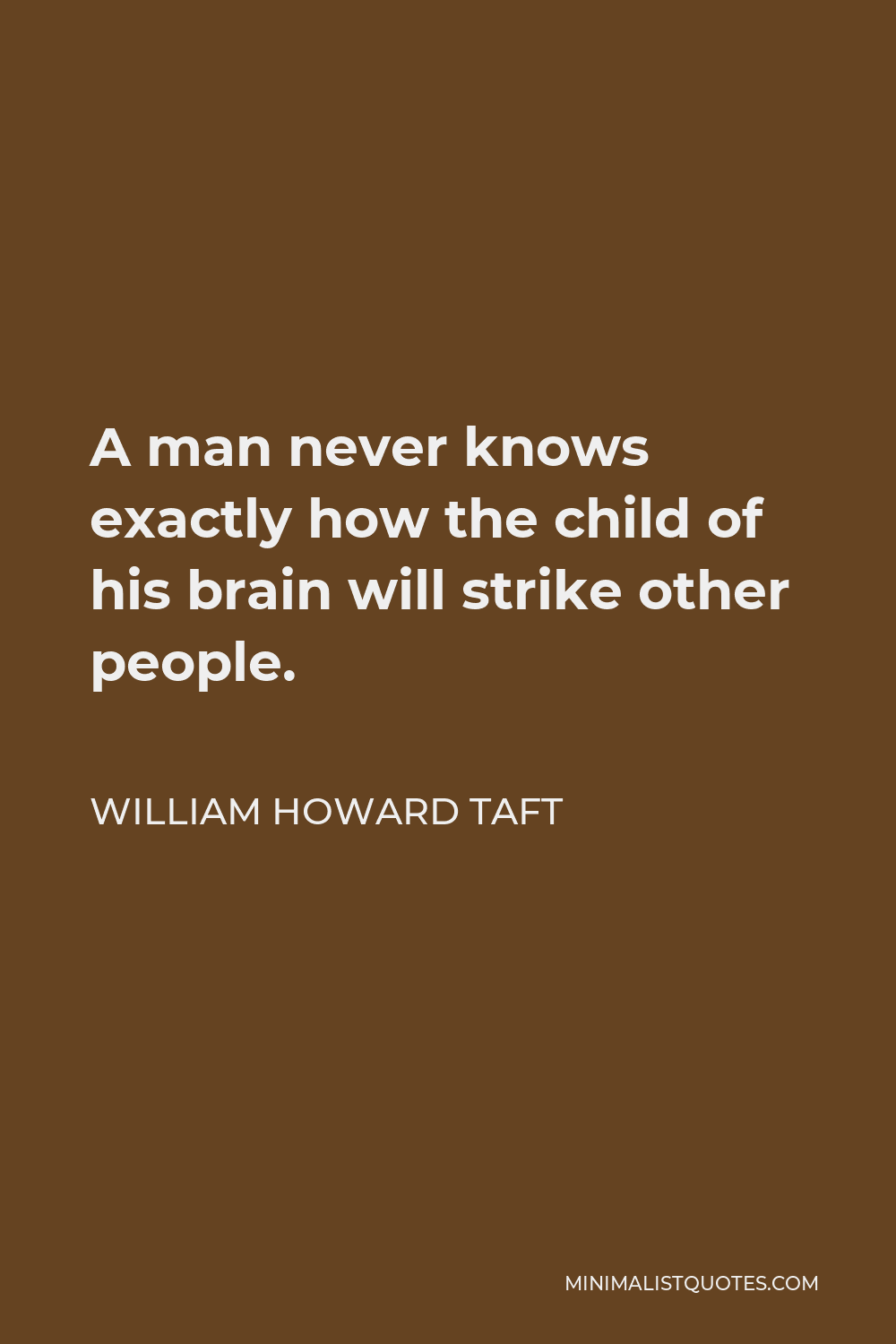 William Howard Taft Quote - A man never knows exactly how the child of his brain will strike other people.