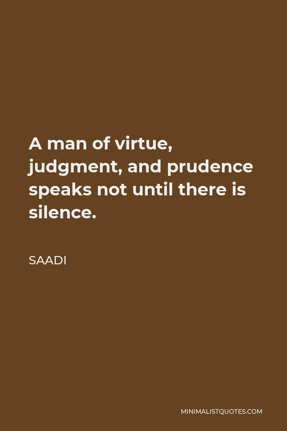 Saadi Quote - A man of virtue, judgment, and prudence speaks not until there is silence.