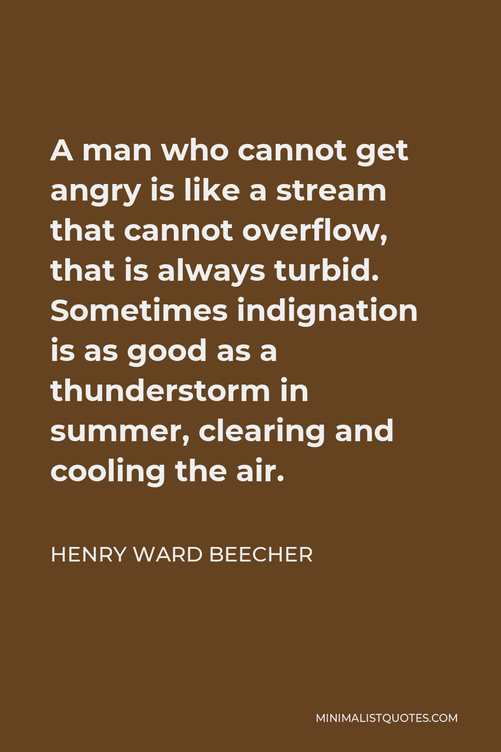 Henry Ward Beecher Quote - A man who cannot get angry is like a stream that cannot overflow, that is always turbid. Sometimes indignation is as good as a thunderstorm in summer, clearing and cooling the air.