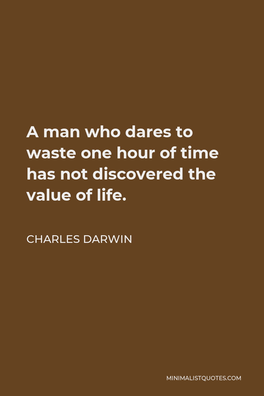 Charles Darwin Quote - A man who dares to waste one hour of time has not discovered the value of life.