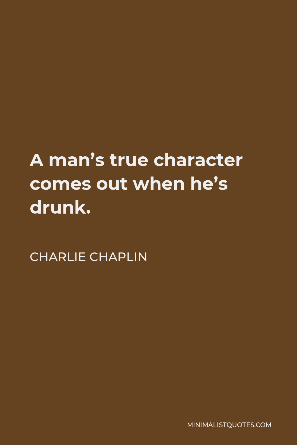 Charlie Chaplin Quote - A man’s true character comes out when he’s drunk.