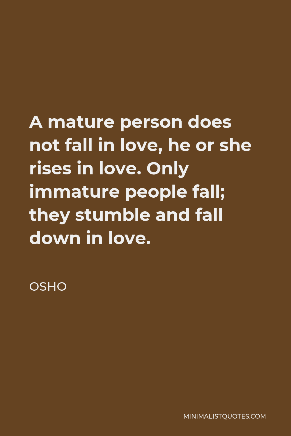 Osho Quote - A mature person does not fall in love, he or she rises in love. Only immature people fall; they stumble and fall down in love.
