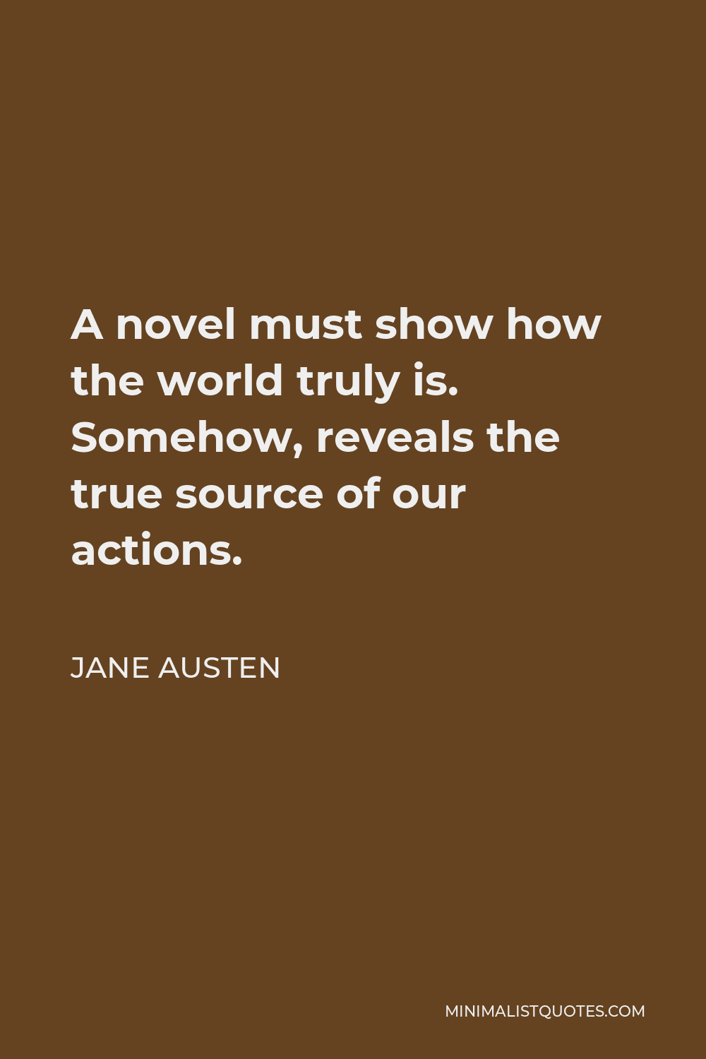 Jane Austen Quote - A novel must show how the world truly is. Somehow, reveals the true source of our actions.