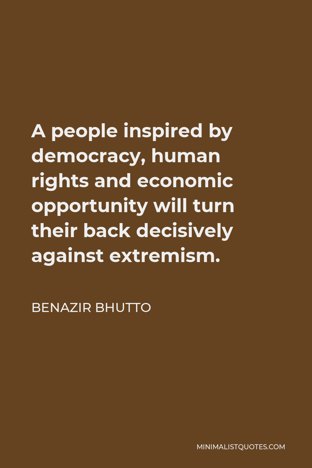 Benazir Bhutto Quote - A people inspired by democracy, human rights and economic opportunity will turn their back decisively against extremism.