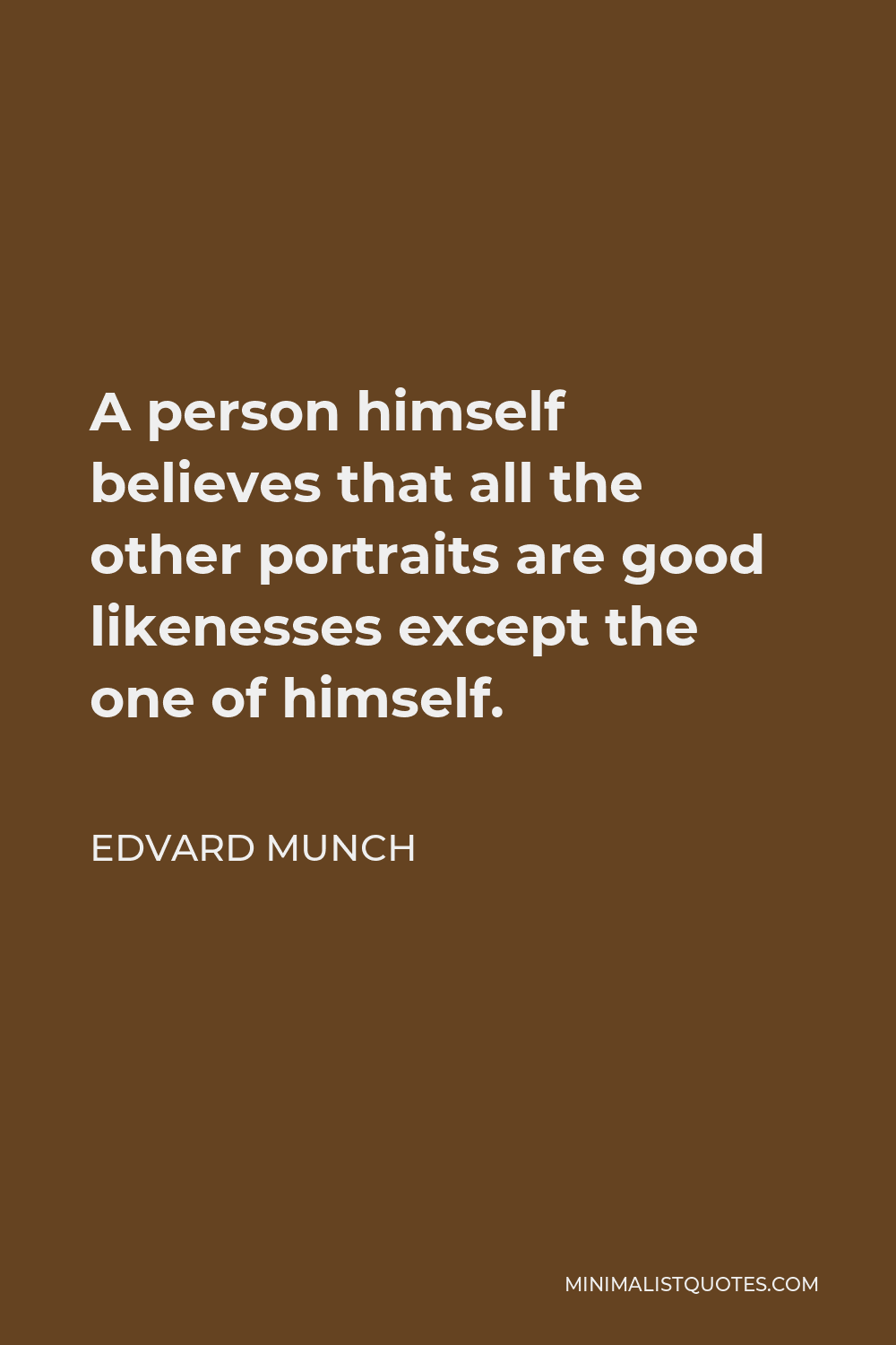 Edvard Munch Quote - A person himself believes that all the other portraits are good likenesses except the one of himself.