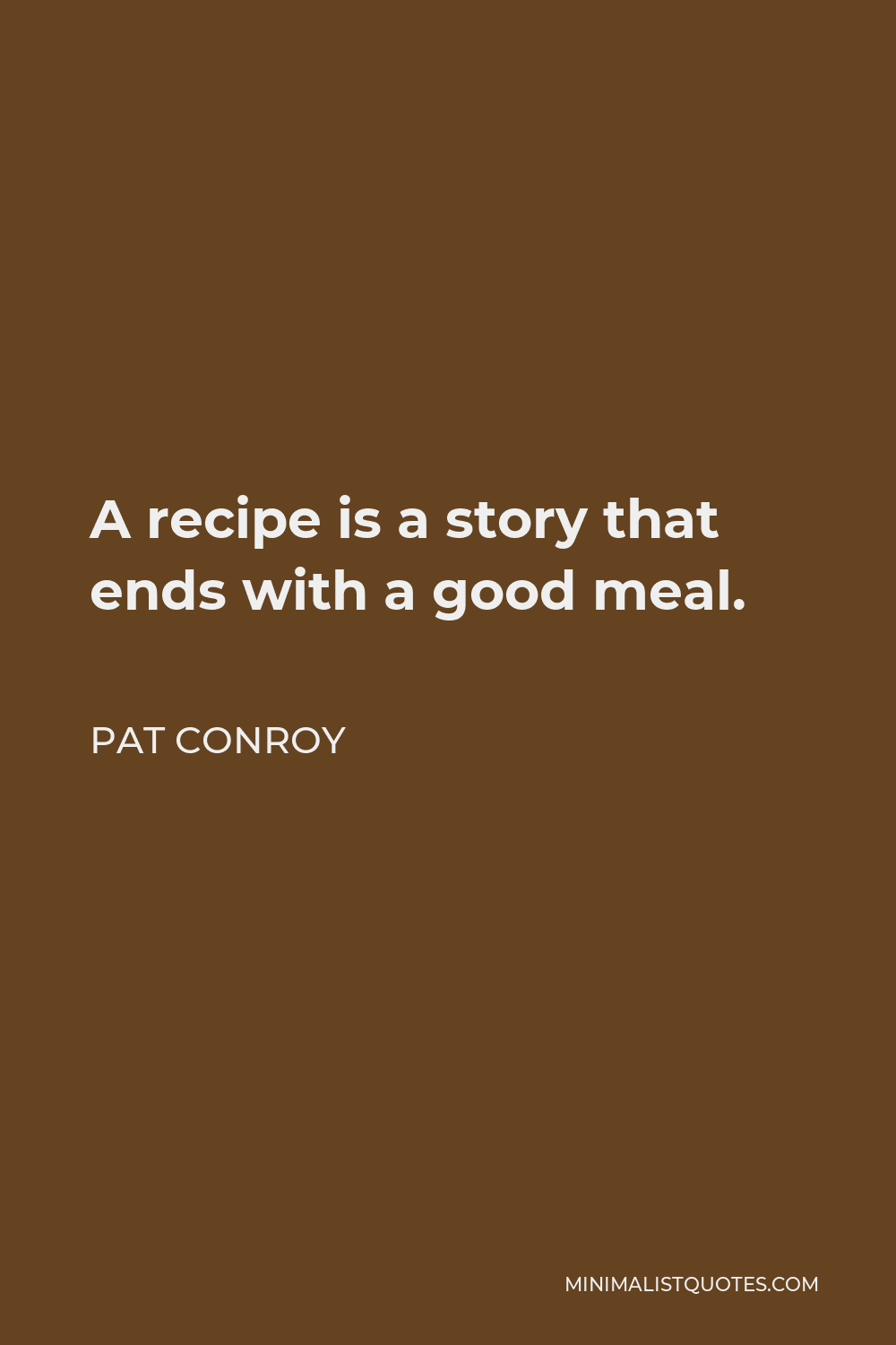 Pat Conroy Quote - A recipe is a story that ends with a good meal.