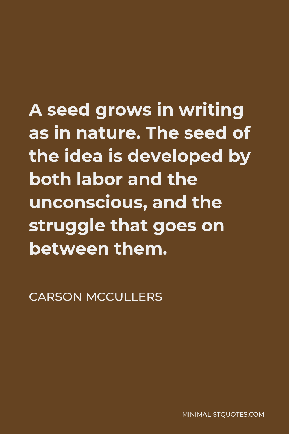 Carson McCullers Quote - A seed grows in writing as in nature. The seed of the idea is developed by both labor and the unconscious, and the struggle that goes on between them.
